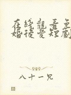 在线观看免费先婚后爱短剧