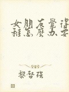 女朋友觉得我幼稚怎么办要分手怎么挽回