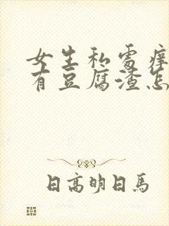 女生私处痒并且有豆腐渣怎么回事