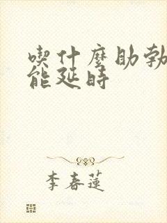 吃什么助勃药物能延时