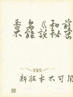 番名《和前男友不能说秘密》