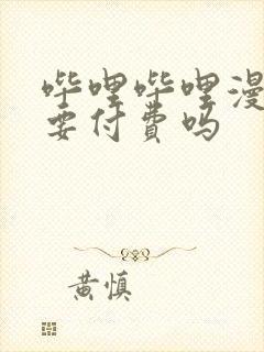 哔哩哔哩漫画需要付费吗