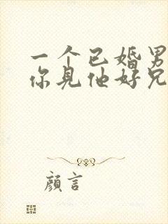 一个已婚男人带你见他好兄弟