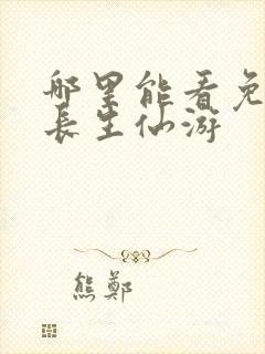 哪里能看免费的长生仙游