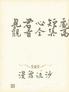 见君心短剧免费观看全集高清