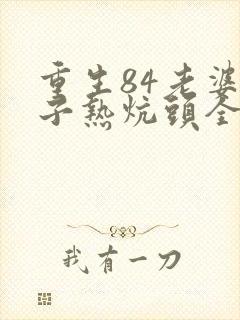 重生84老婆孩子热炕头全文免费