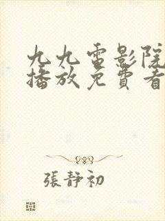 九九电影院在线播放免费看电视剧的