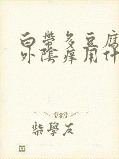 白带多豆腐渣状外阴痒用什么药