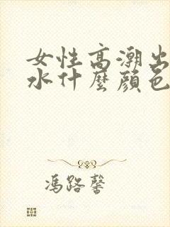 女性高潮出来的水什么颜色封面