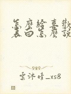 怎么给喜欢的人表白怎么说