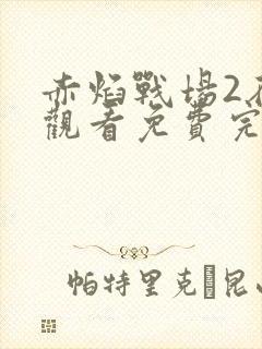 赤焰战场2在线观看免费完整版