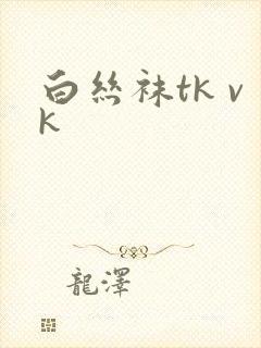 白丝袜tk vk