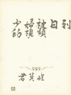 少妇被日到高潮的视频