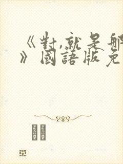 《对,就是那样》国语版免费观看全集