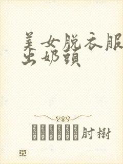 美女脱衣服,露出奶头