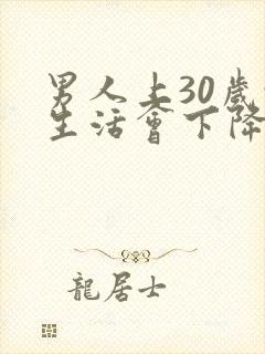 男人上30岁性生活会下降吗