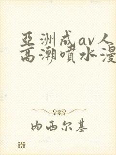 亚洲成av人片高潮喷水漫画