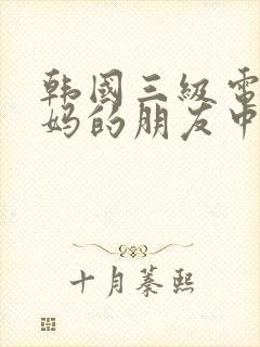 韩国三级电影妈妈的朋友中字