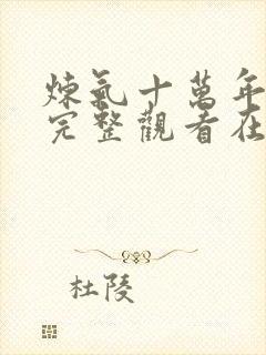 炼气十万年免费完整观看在线观看追