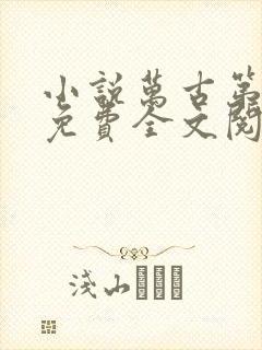 小说万古第一神免费全文阅读一