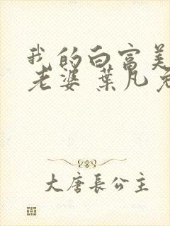 我的白富美总裁老婆 叶凡免费阅读