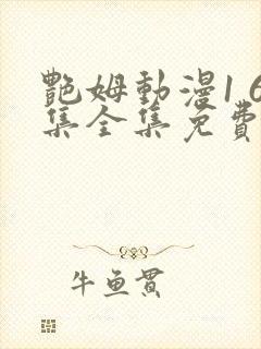 艳姆动漫1 6集全集免费动漫