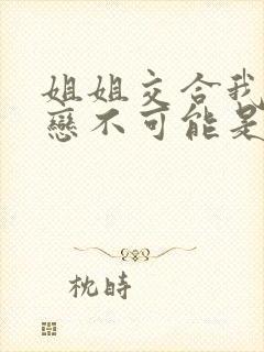 姐姐交合我的初恋不可能是亲姐姐 在线观看封面