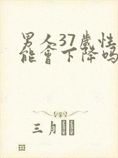 男人37岁性功能会下降吗