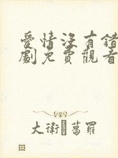 爱情没有错电视剧免费观看