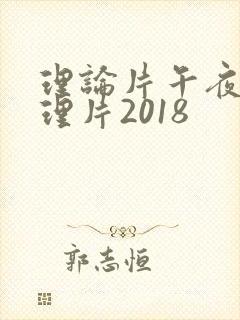 理论片午夜伦夜理片2018