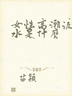 女性高潮流出的水是什么