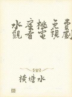 水蜜桃免费高清观看电视剧高清