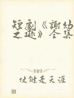 短剧《谢幼薇谢之逊》全集免费观看