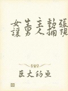 女生主动张开腿让男人捅视频