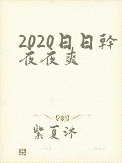 2020日日干夜夜爽