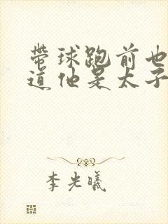 带球跑前也不知道他是太子免费阅读