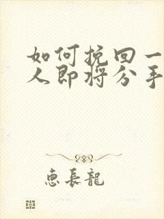 如何挽回一个男人即将分手的心