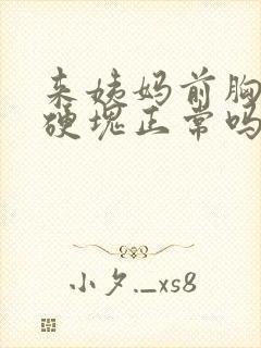 来姨妈前胸部有硬块正常吗