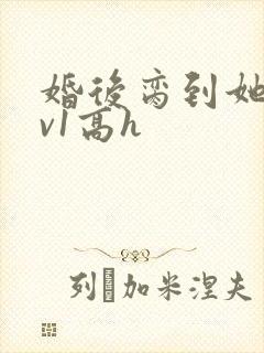 婚后脔到她哭1v1高h