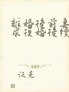 离婚后前妻哭着求复婚后续