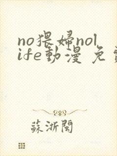 no猥妇nolife动漫 免费观看