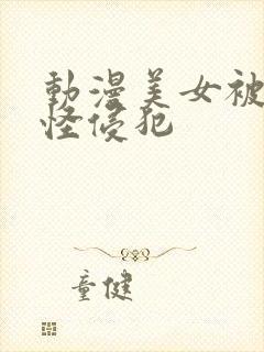 动漫美女被触手怪侵犯