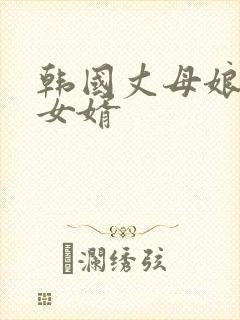 韩国丈母娘爱上女婿