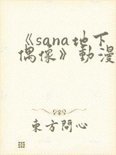 《sana地下偶像》动漫