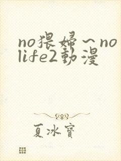 no猥妇～nolife2动漫