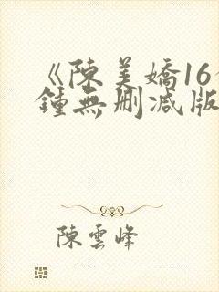 《陈美娇16分钟无删减版》在线观看封面