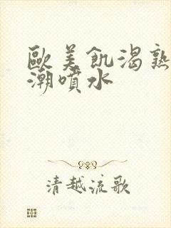 欧美饥渴熟妇高潮喷水