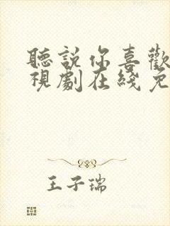 听说你喜欢我电视剧在线免费观看