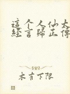 这个人仙太过正经言归正传在线阅读全文