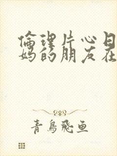 伦理片心日韩妈妈的朋友在线封面